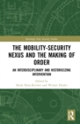 The Mobility-Security Nexus and the Making of Order : An Interdisciplinary and Historicizing Intervention - Book
