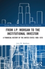 From J.P. Morgan to the Institutional Investor : A Financial History of the United States 1900-1970 - Book