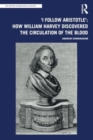 'I Follow Aristotle': How William Harvey Discovered the Circulation of the Blood - Book