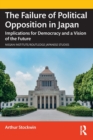 The Failure of Political Opposition in Japan : Implications for Democracy and a Vision of the Future - Book