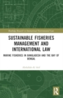 Sustainable Fisheries Management and International Law : Marine Fisheries in Bangladesh and the Bay of Bengal - Book