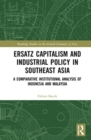 Ersatz Capitalism and Industrial Policy in Southeast Asia : A Comparative Institutional Analysis of Indonesia and Malaysia - Book