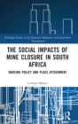 The Social Impacts of Mine Closure in South Africa : Housing Policy and Place Attachment - Book