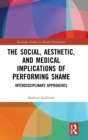 The Social, Aesthetic, and Medical Implications of Performing Shame : Interdisciplinary Approaches - Book