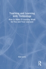 Teaching and Learning with Technology : How to Make E-Learning Work for You and Your Learners - Book