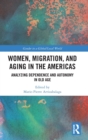 Women, Migration, and Aging in the Americas : Analyzing Dependence and Autonomy in Old Age - Book
