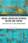 Indian Liberalism between Nation and Empire : The Political Life of Gopal Krishna Gokhale - Book
