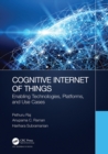 Cognitive Internet of Things : Enabling Technologies, Platforms, and Use Cases - Book
