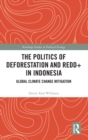 The Politics of Deforestation and REDD+ in Indonesia : Global Climate Change Mitigation - Book
