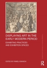 Displaying Art in the Early Modern Period : Exhibiting Practices and Exhibition Spaces - Book