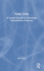 Team Unity : A Leader's Guide to Unlocking Extraordinary Potential - Book