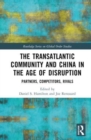 The Transatlantic Community and China in the Age of Disruption : Partners, Competitors, Rivals - Book