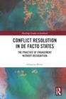 Conflict Resolution in De Facto States : The Practice of Engagement without Recognition - Book