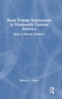 Black Female Intellectuals in Nineteenth Century America : Born to Bloom Unseen? - Book