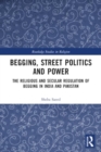 Begging, Street Politics and Power : The Religious and Secular Regulation of Begging in India and Pakistan - Book