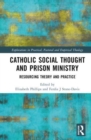 Catholic Social Thought and Prison Ministry : Resourcing Theory and Practice - Book