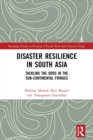 Disaster Resilience in South Asia : Tackling the Odds in the Sub-Continental Fringes - Book