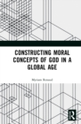 Constructing Moral Concepts of God in a Global Age - Book