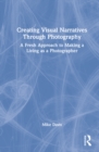 Creating Visual Narratives Through Photography : A Fresh Approach to Making a Living as a Photographer - Book