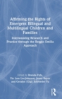 Affirming the Rights of Emergent Bilingual and Multilingual Children and Families : Interweaving Research and Practice through the Reggio Emilia Approach - Book