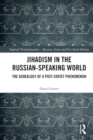 Jihadism in the Russian-Speaking World : The Genealogy of a Post-Soviet Phenomenon - Book
