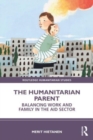 The Humanitarian Parent : Balancing Work and Family in the Aid Sector - Book