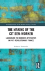 The Making of the Citizen-Worker : Labour and the Borders of Politics in Post-revolutionary France - Book