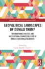 Geopolitical Landscapes of Donald Trump : International Politics and Institutional Characteristics of Mexico-Guatemala Relations - Book