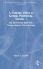 A Humane Vision of Clinical Psychology, Volume 1 : The Theoretical Basis for a Compassionate Psychotherapy - Book