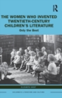 The Women Who Invented Twentieth-Century Children’s Literature : Only the Best - Book