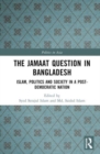 The Jamaat Question in Bangladesh : Islam, Politics and Society in a Post-Democratic Nation - Book