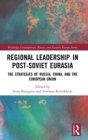 Regional Leadership in Post-Soviet Eurasia : The Strategies of Russia, China, and the European Union - Book