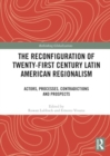 The Reconfiguration of Twenty-first Century Latin American Regionalism : Actors, Processes, Contradictions and Prospects - Book