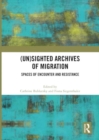 (Un)sighted Archives of Migration : Spaces of Encounter and Resistance - Book