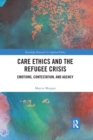 Care Ethics and the Refugee Crisis : Emotions, Contestation, and Agency - Book