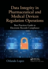 Data Integrity in Pharmaceutical and Medical Devices Regulation Operations : Best Practices Guide to Electronic Records Compliance - Book