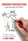 Animation Masterclasses: From Pencils to Pixels : A Complete Course in Animation & Production - Book