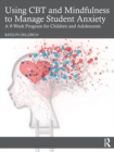 Using CBT and Mindfulness to Manage Student Anxiety : A 9-Week Program for Children and Adolescents - Book