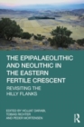 The Epipalaeolithic and Neolithic in the Eastern Fertile Crescent : Revisiting the Hilly Flanks - Book