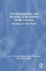 The Epipalaeolithic and Neolithic in the Eastern Fertile Crescent : Revisiting the Hilly Flanks - Book