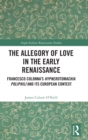 The Allegory of Love in the Early Renaissance : Francesco Colonna’s Hypnerotomachia Poliphili and its European Context - Book