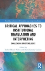 Critical Approaches to Institutional Translation and Interpreting : Challenging Epistemologies - Book