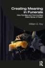 Creating Meaning in Funerals : How Families and Communities Make Sense of Death - Book