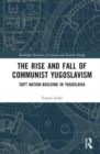 The Rise and Fall of Communist Yugoslavism : Soft Nation-Building in Yugoslavia - Book
