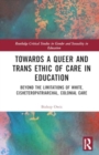 Towards a Queer and Trans Ethic of Care in Education : Beyond the Limitations of White, Cisheteropatriarchal, Colonial Care - Book