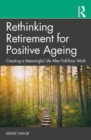 Rethinking Retirement for Positive Ageing : Creating a Meaningful Life After Full-Time Work - Book