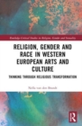 Religion, Gender and Race in Western European Arts and Culture : Thinking Through Religious Transformation - Book