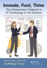 Innovate, Fund, Thrive : The Entrepreneur's Playbook to VC Fundraising in Life Sciences - Book