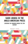 Saudi Arabia in the Anglo-American Press : Covering the Kingdom during the 20th Century - Book