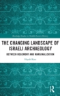The Changing Landscape of Israeli Archaeology : Between Hegemony and Marginalization - Book